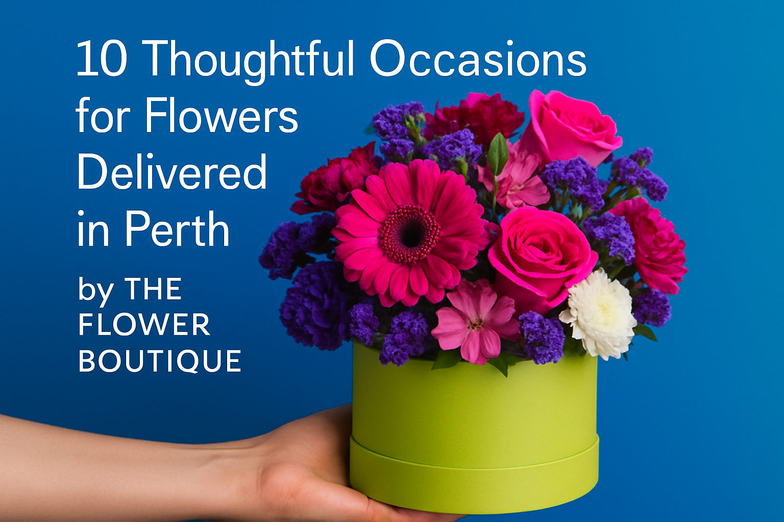 10 Thoughtful Occasions for Flowers Delivered in Perth by The Flower Boutique